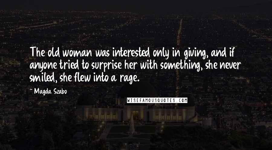 Magda Szabo Quotes: The old woman was interested only in giving, and if anyone tried to surprise her with something, she never smiled, she flew into a rage.