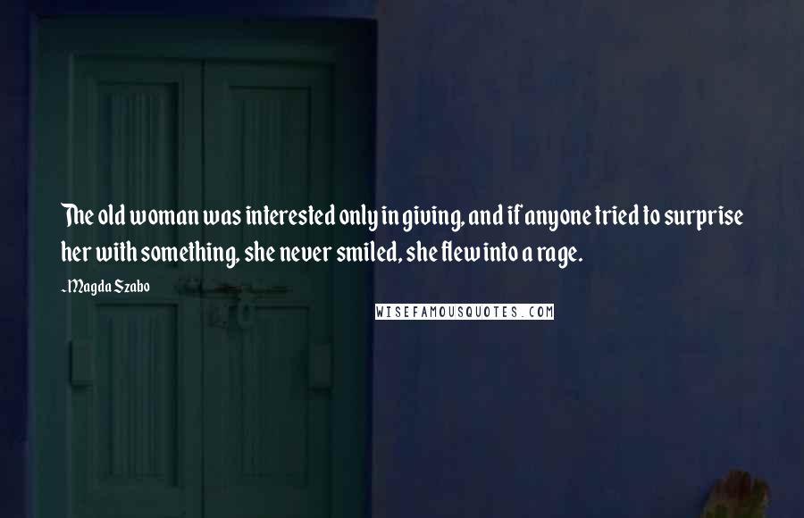 Magda Szabo Quotes: The old woman was interested only in giving, and if anyone tried to surprise her with something, she never smiled, she flew into a rage.
