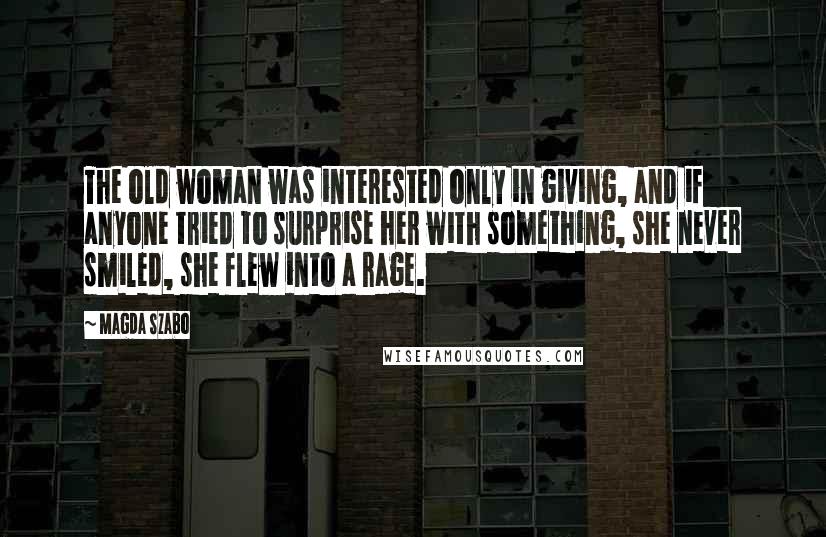 Magda Szabo Quotes: The old woman was interested only in giving, and if anyone tried to surprise her with something, she never smiled, she flew into a rage.