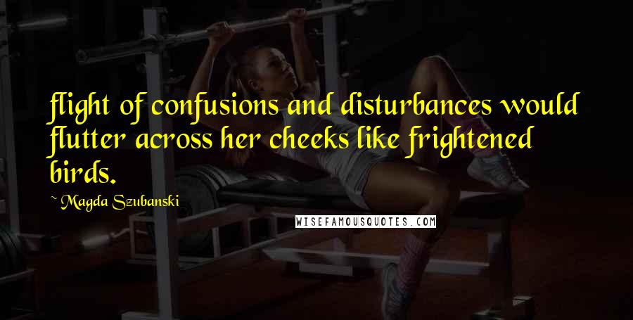 Magda Szubanski Quotes: flight of confusions and disturbances would flutter across her cheeks like frightened birds.