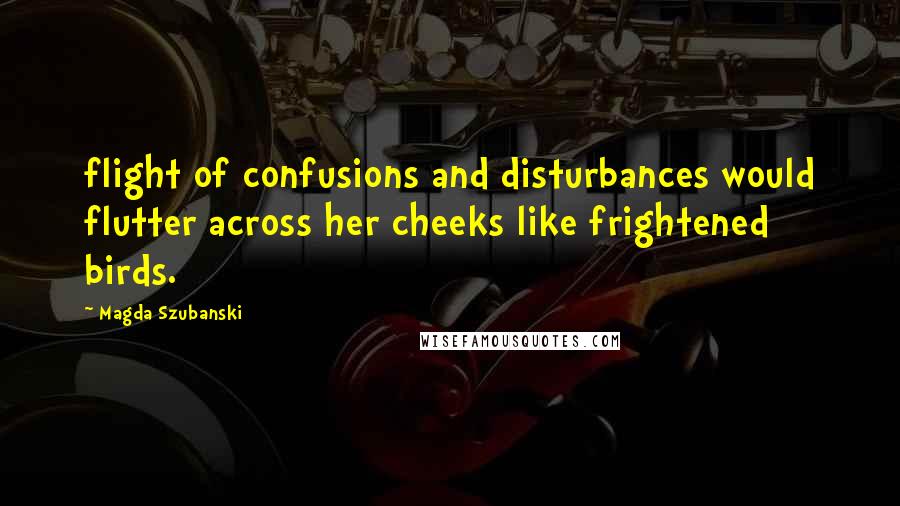 Magda Szubanski Quotes: flight of confusions and disturbances would flutter across her cheeks like frightened birds.