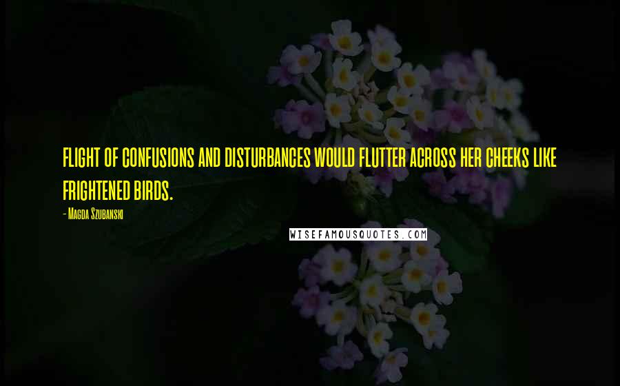 Magda Szubanski Quotes: flight of confusions and disturbances would flutter across her cheeks like frightened birds.