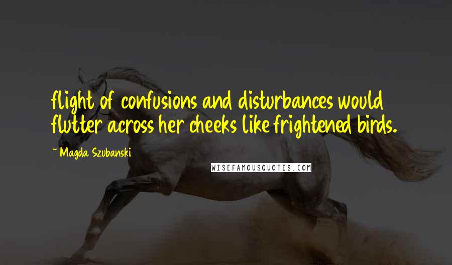 Magda Szubanski Quotes: flight of confusions and disturbances would flutter across her cheeks like frightened birds.