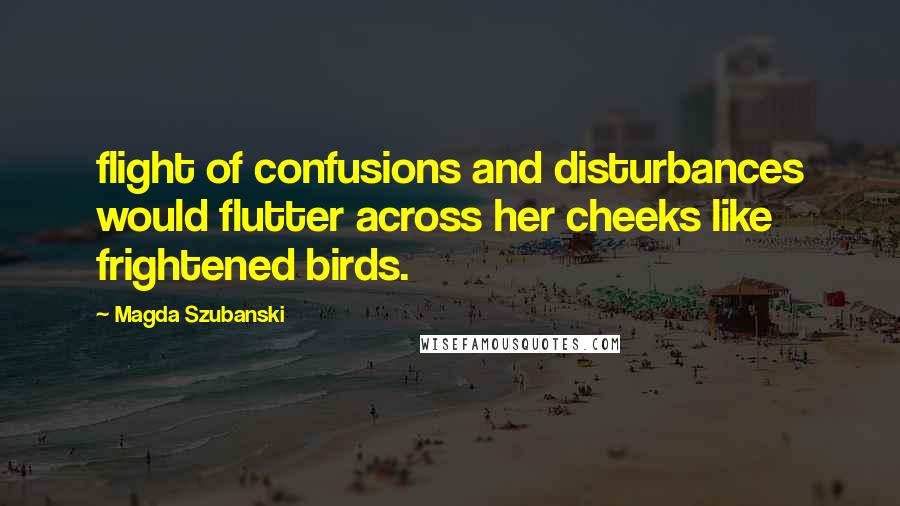 Magda Szubanski Quotes: flight of confusions and disturbances would flutter across her cheeks like frightened birds.