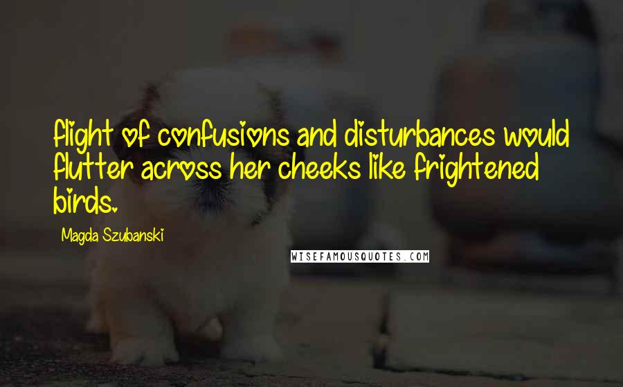 Magda Szubanski Quotes: flight of confusions and disturbances would flutter across her cheeks like frightened birds.