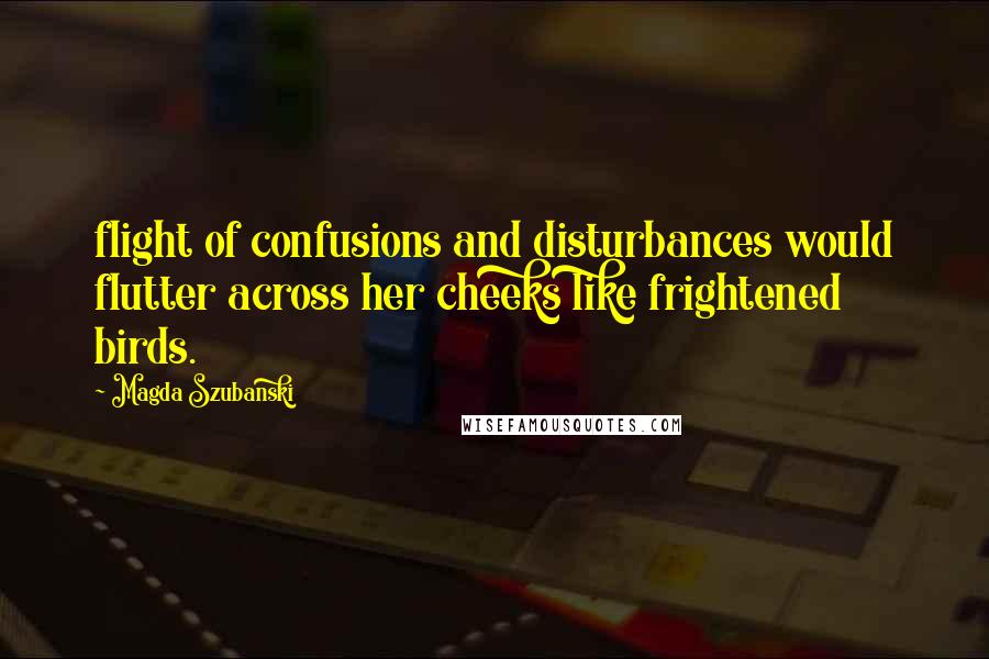 Magda Szubanski Quotes: flight of confusions and disturbances would flutter across her cheeks like frightened birds.