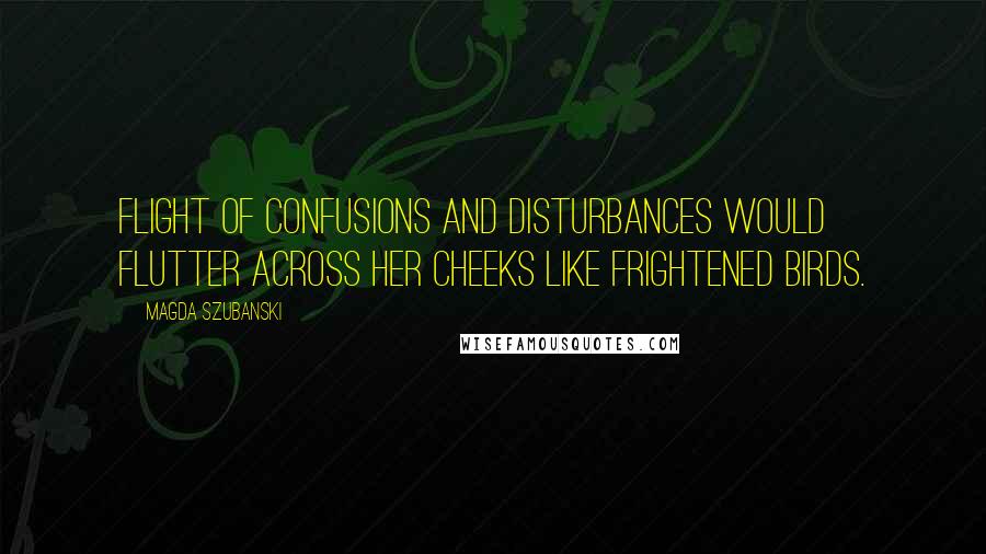 Magda Szubanski Quotes: flight of confusions and disturbances would flutter across her cheeks like frightened birds.