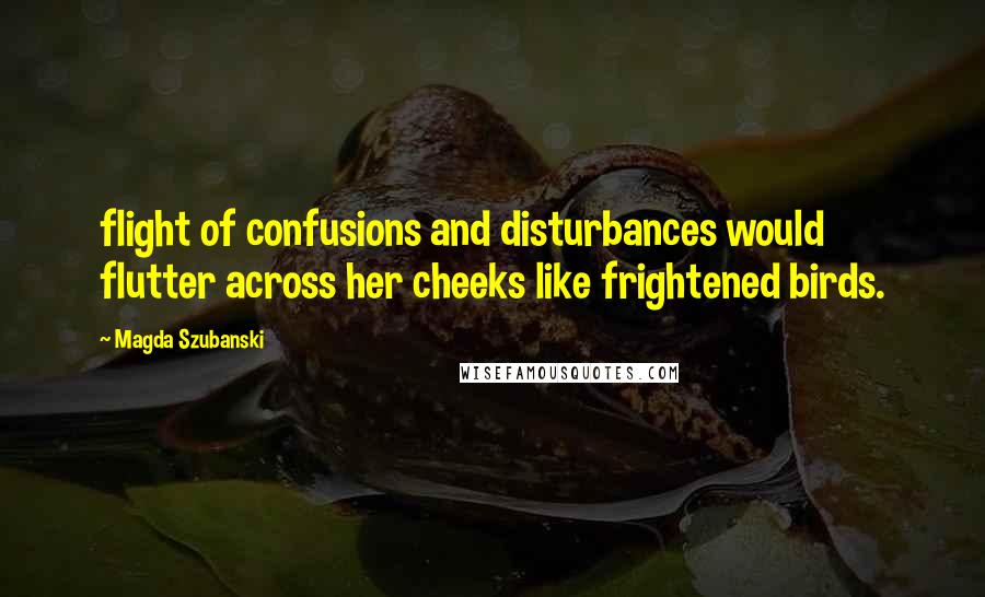Magda Szubanski Quotes: flight of confusions and disturbances would flutter across her cheeks like frightened birds.
