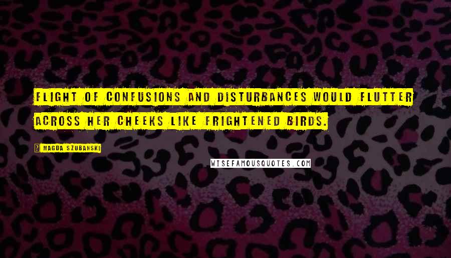 Magda Szubanski Quotes: flight of confusions and disturbances would flutter across her cheeks like frightened birds.