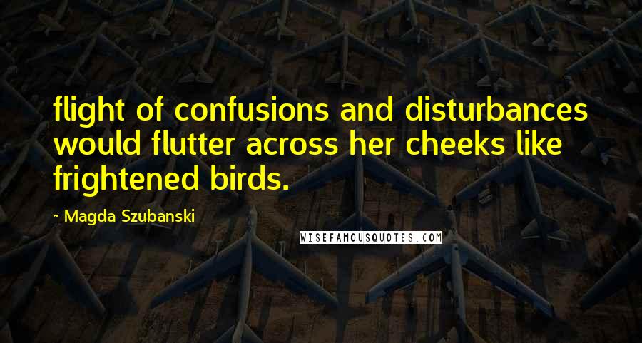 Magda Szubanski Quotes: flight of confusions and disturbances would flutter across her cheeks like frightened birds.