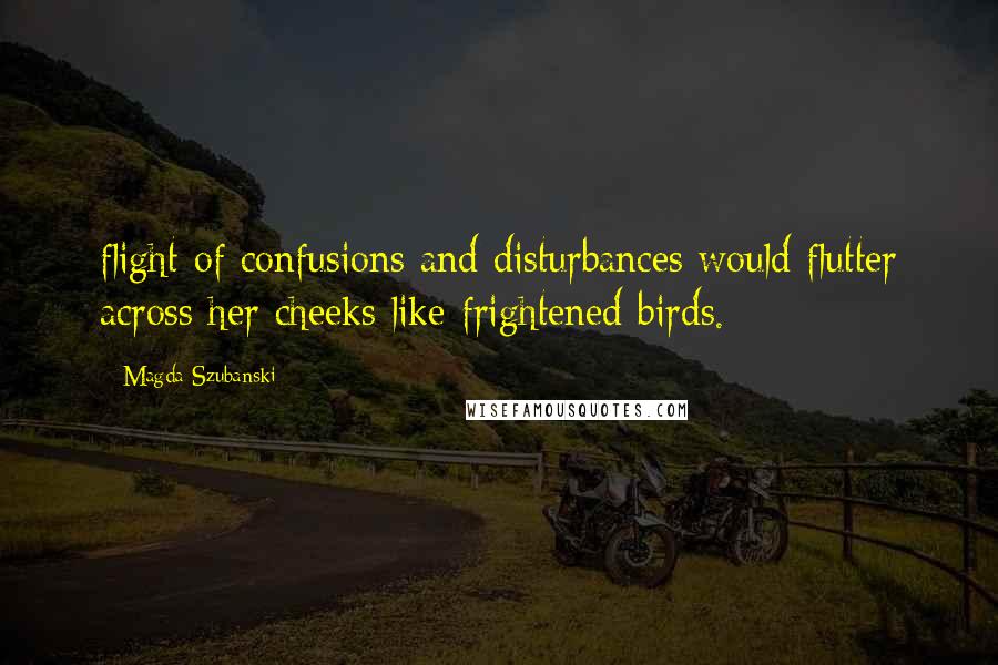 Magda Szubanski Quotes: flight of confusions and disturbances would flutter across her cheeks like frightened birds.