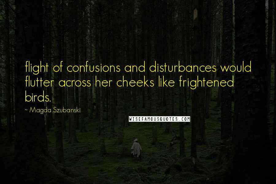 Magda Szubanski Quotes: flight of confusions and disturbances would flutter across her cheeks like frightened birds.