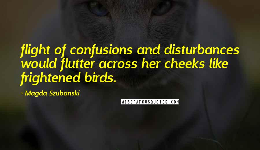 Magda Szubanski Quotes: flight of confusions and disturbances would flutter across her cheeks like frightened birds.