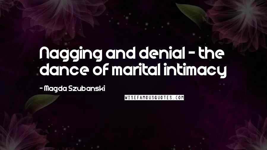 Magda Szubanski Quotes: Nagging and denial - the dance of marital intimacy