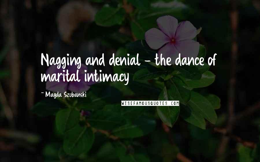 Magda Szubanski Quotes: Nagging and denial - the dance of marital intimacy