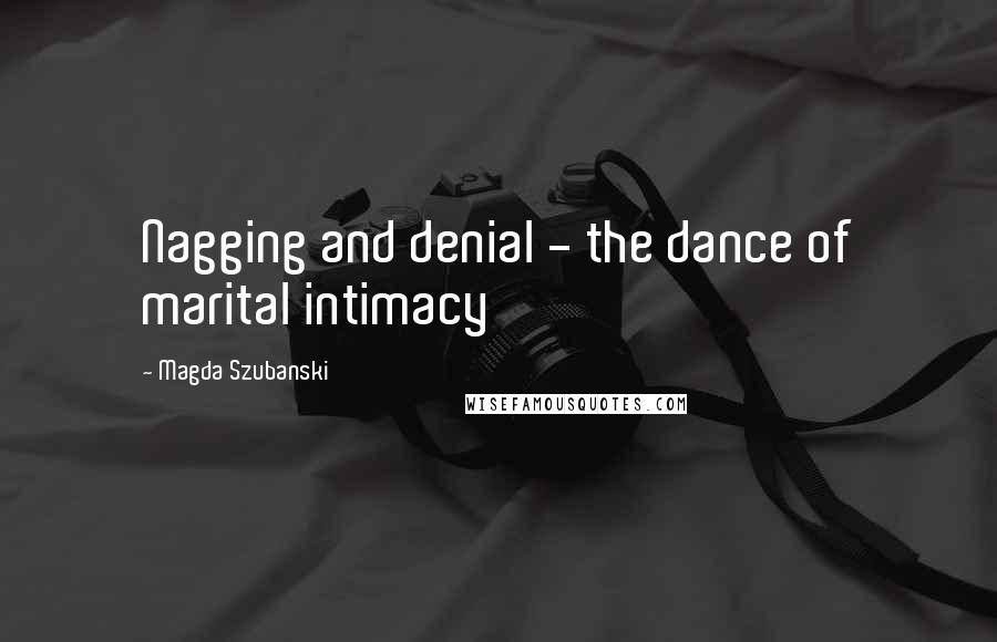 Magda Szubanski Quotes: Nagging and denial - the dance of marital intimacy