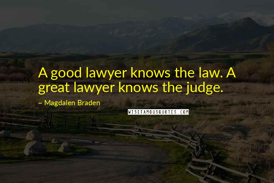 Magdalen Braden Quotes: A good lawyer knows the law. A great lawyer knows the judge.