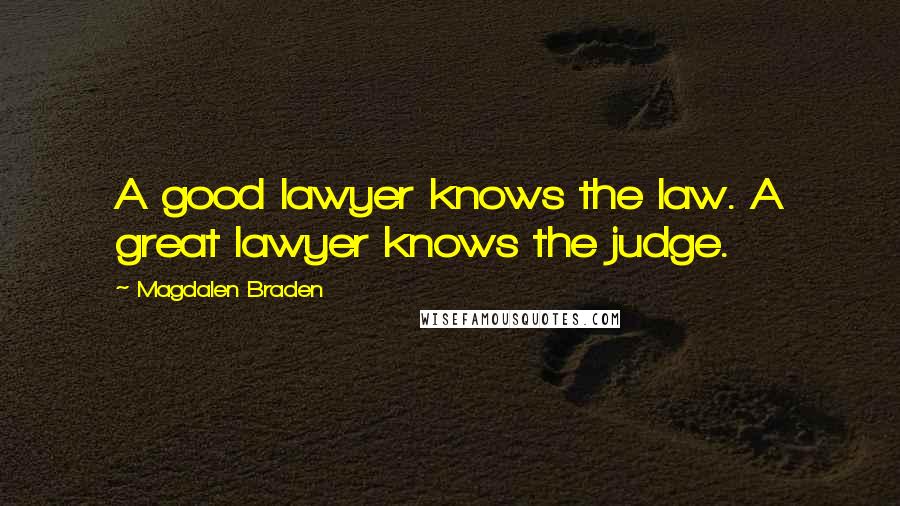 Magdalen Braden Quotes: A good lawyer knows the law. A great lawyer knows the judge.