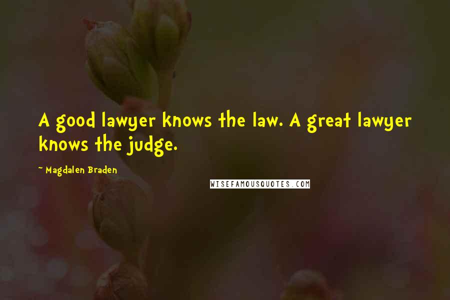 Magdalen Braden Quotes: A good lawyer knows the law. A great lawyer knows the judge.