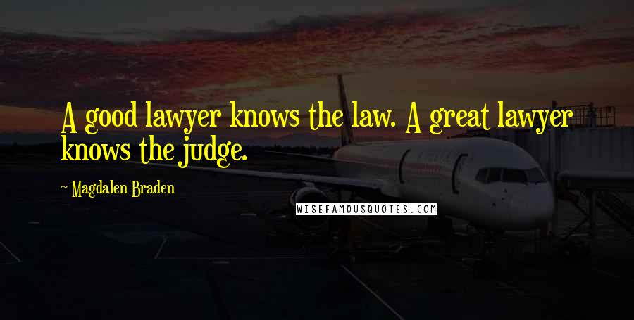 Magdalen Braden Quotes: A good lawyer knows the law. A great lawyer knows the judge.