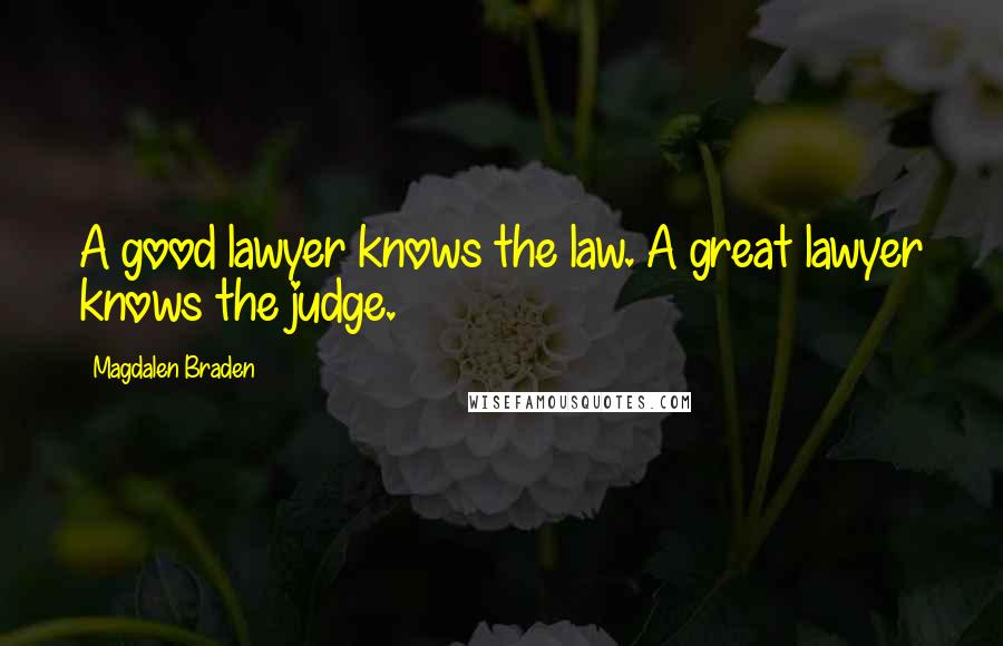 Magdalen Braden Quotes: A good lawyer knows the law. A great lawyer knows the judge.