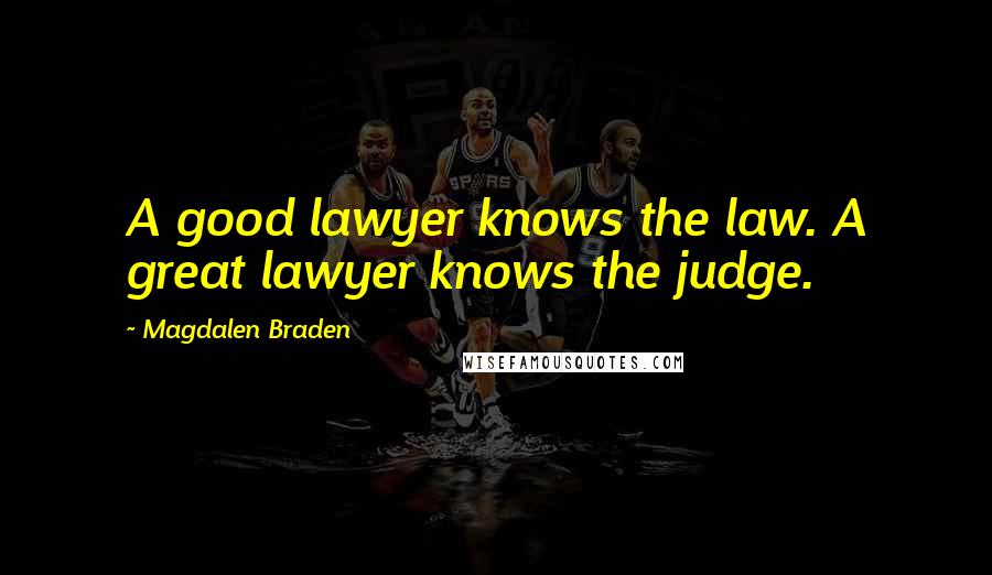 Magdalen Braden Quotes: A good lawyer knows the law. A great lawyer knows the judge.