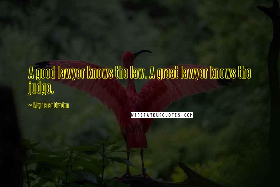 Magdalen Braden Quotes: A good lawyer knows the law. A great lawyer knows the judge.