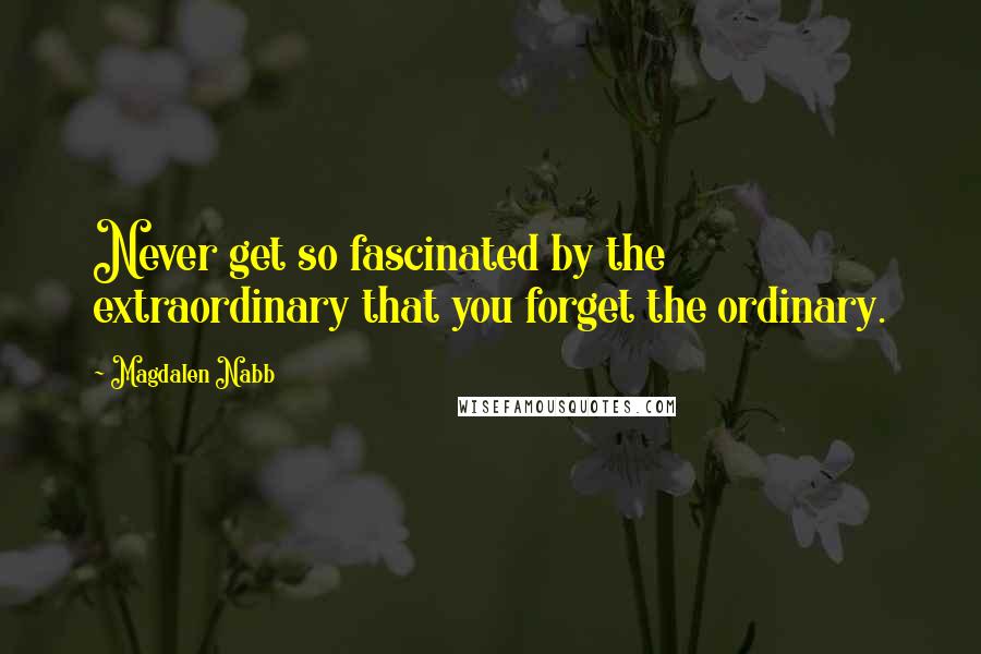 Magdalen Nabb Quotes: Never get so fascinated by the extraordinary that you forget the ordinary.