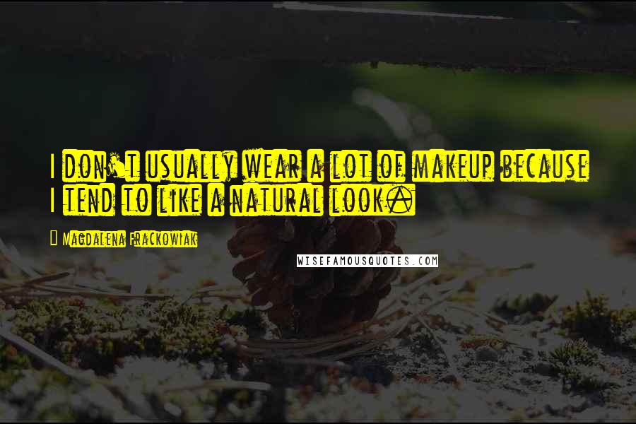 Magdalena Frackowiak Quotes: I don't usually wear a lot of makeup because I tend to like a natural look.