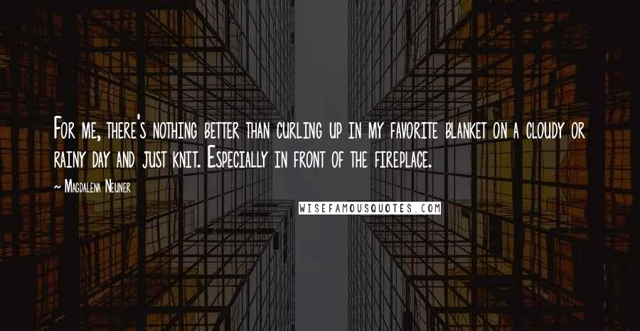 Magdalena Neuner Quotes: For me, there's nothing better than curling up in my favorite blanket on a cloudy or rainy day and just knit. Especially in front of the fireplace.