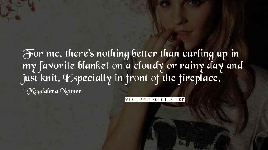 Magdalena Neuner Quotes: For me, there's nothing better than curling up in my favorite blanket on a cloudy or rainy day and just knit. Especially in front of the fireplace.