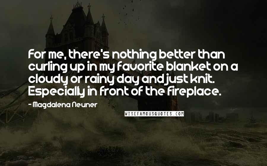 Magdalena Neuner Quotes: For me, there's nothing better than curling up in my favorite blanket on a cloudy or rainy day and just knit. Especially in front of the fireplace.
