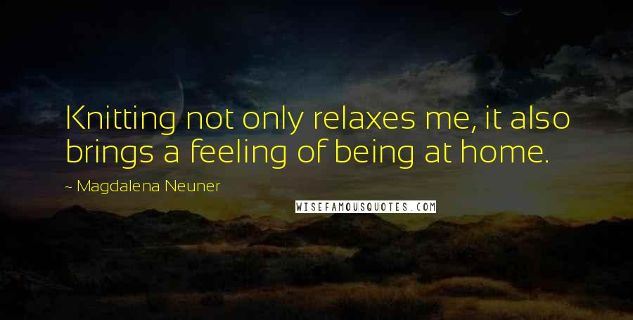 Magdalena Neuner Quotes: Knitting not only relaxes me, it also brings a feeling of being at home.