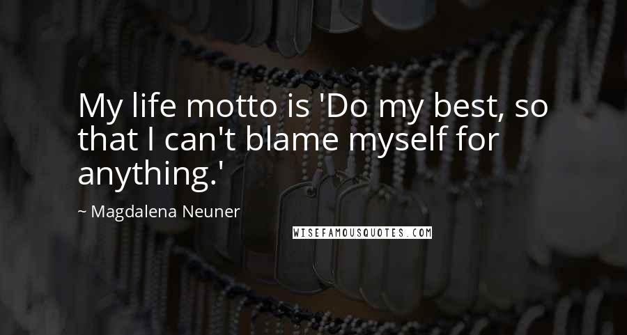 Magdalena Neuner Quotes: My life motto is 'Do my best, so that I can't blame myself for anything.'