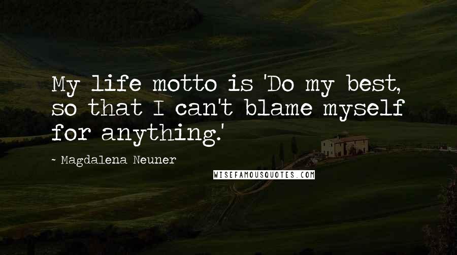 Magdalena Neuner Quotes: My life motto is 'Do my best, so that I can't blame myself for anything.'