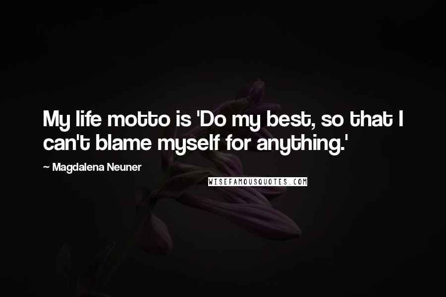 Magdalena Neuner Quotes: My life motto is 'Do my best, so that I can't blame myself for anything.'