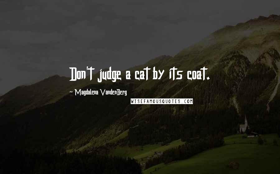 Magdalena VandenBerg Quotes: Don't judge a cat by its coat.