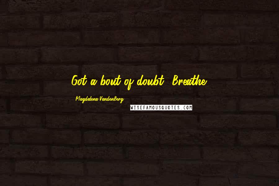 Magdalena VandenBerg Quotes: Got a bout of doubt? Breathe.