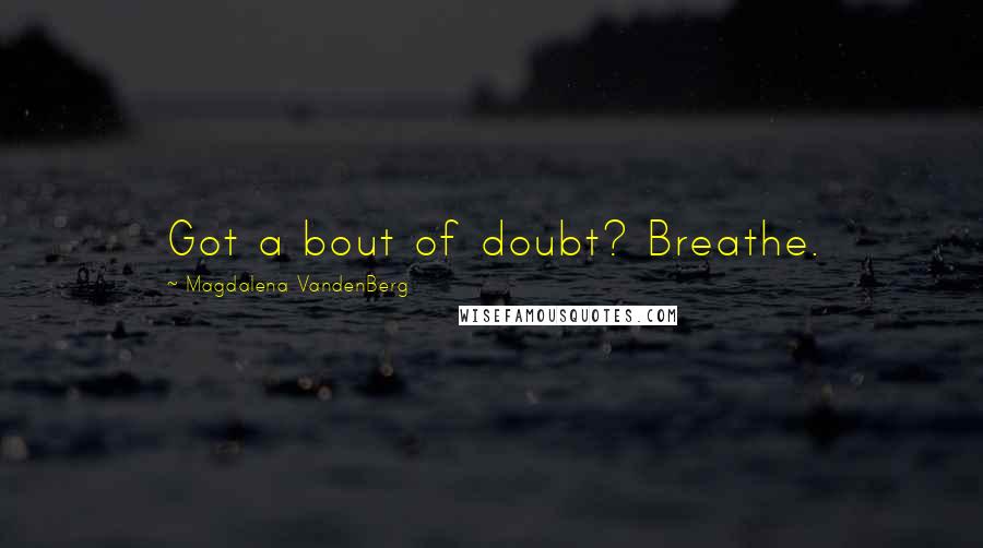 Magdalena VandenBerg Quotes: Got a bout of doubt? Breathe.