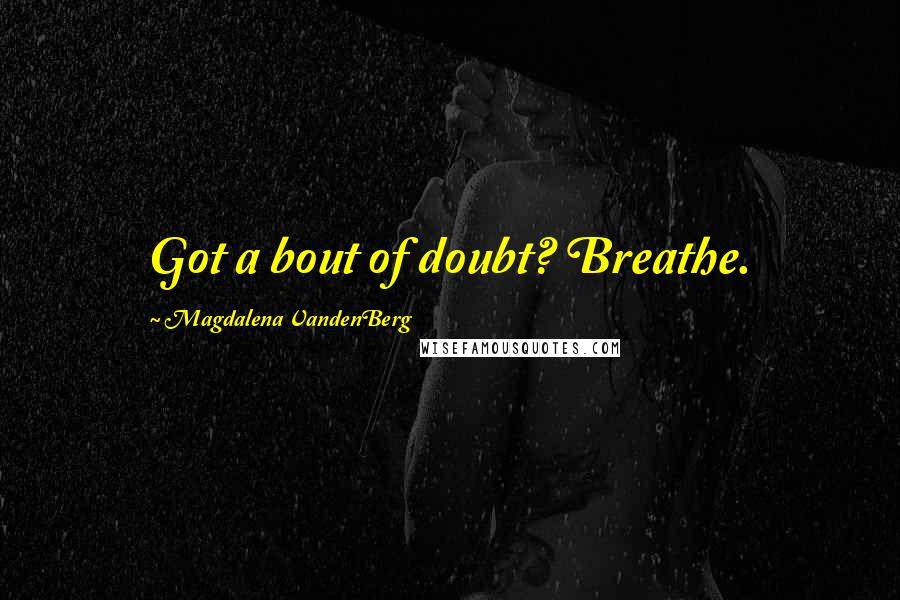 Magdalena VandenBerg Quotes: Got a bout of doubt? Breathe.