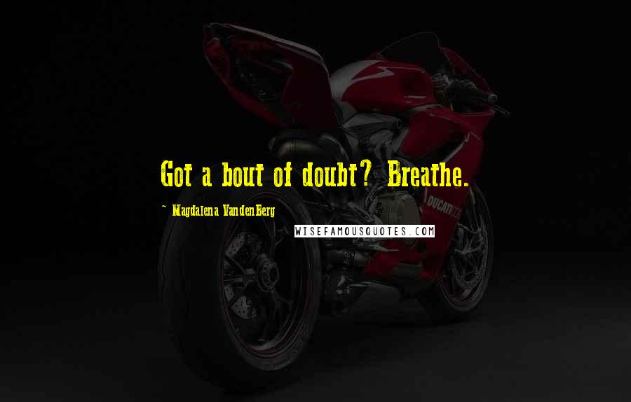 Magdalena VandenBerg Quotes: Got a bout of doubt? Breathe.