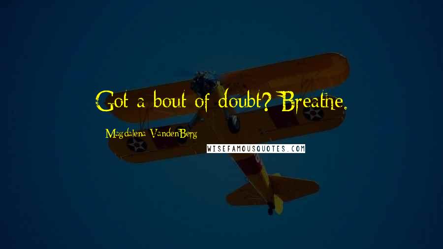 Magdalena VandenBerg Quotes: Got a bout of doubt? Breathe.