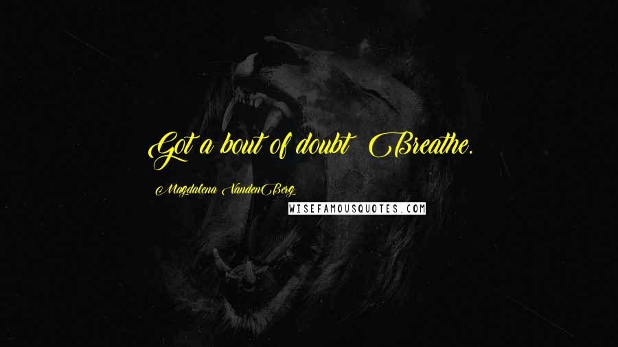 Magdalena VandenBerg Quotes: Got a bout of doubt? Breathe.