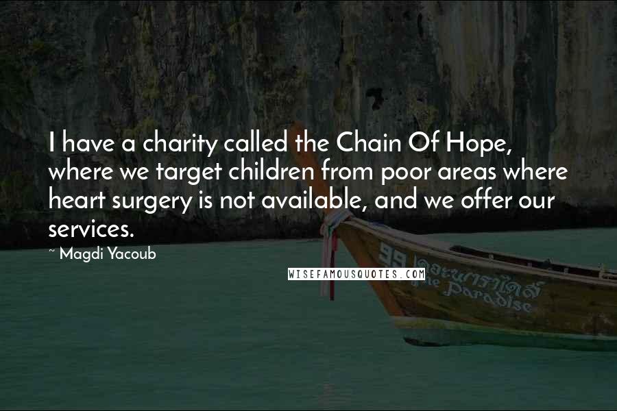Magdi Yacoub Quotes: I have a charity called the Chain Of Hope, where we target children from poor areas where heart surgery is not available, and we offer our services.