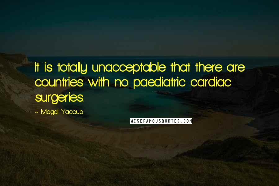 Magdi Yacoub Quotes: It is totally unacceptable that there are countries with no paediatric cardiac surgeries.