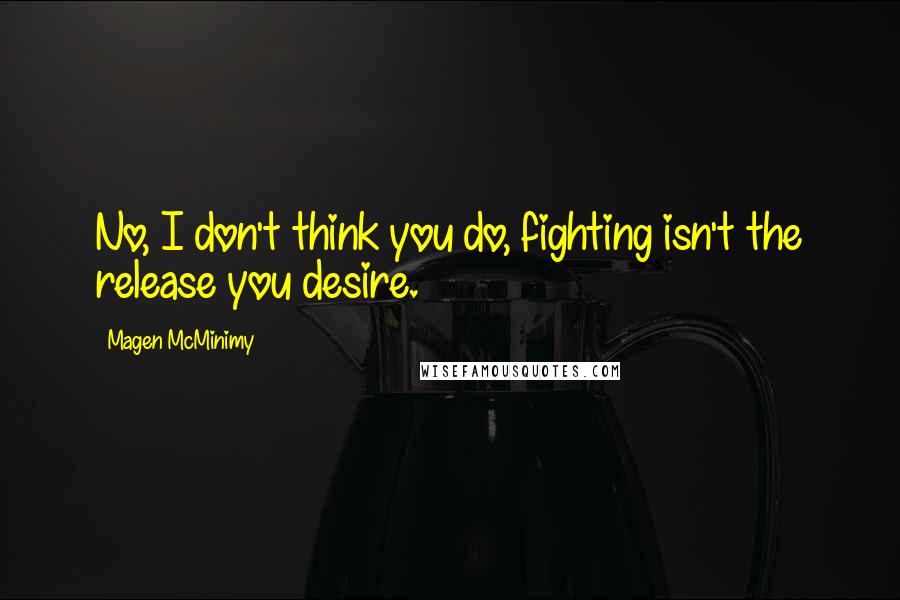 Magen McMinimy Quotes: No, I don't think you do, fighting isn't the release you desire.