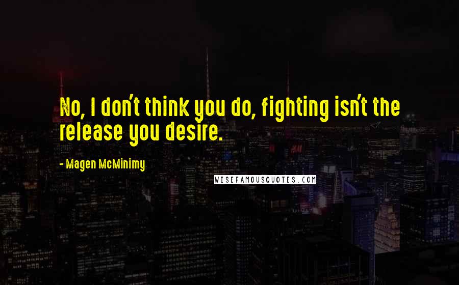 Magen McMinimy Quotes: No, I don't think you do, fighting isn't the release you desire.