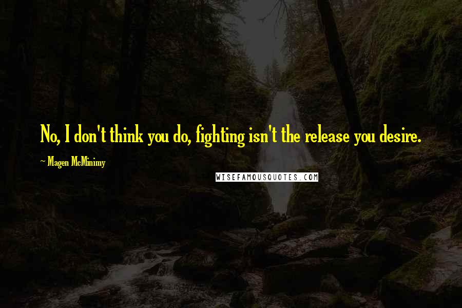Magen McMinimy Quotes: No, I don't think you do, fighting isn't the release you desire.