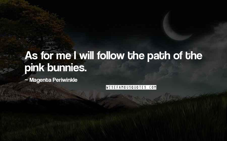 Magenta Periwinkle Quotes: As for me I will follow the path of the pink bunnies.