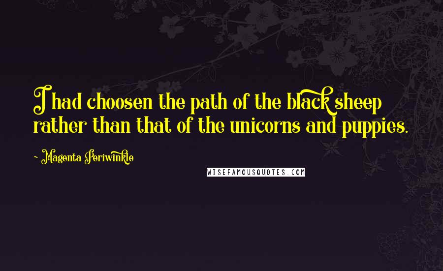 Magenta Periwinkle Quotes: I had choosen the path of the black sheep rather than that of the unicorns and puppies.